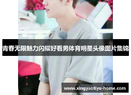 青春无限魅力闪耀好看男体育明星头像图片集锦