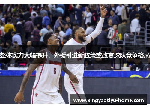 整体实力大幅提升，外援引进新政策或改变球队竞争格局